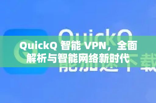 QuickQ 智能 VPN，全面解析与智能网络新时代