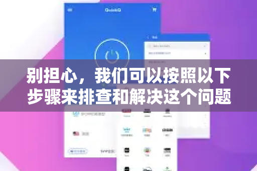 别担心,我们可以按照以下步骤来排查和解决这个问题-第1张图片-QuickQ下载 | Windows/macOS/iOS/Android全平台使用 别担心,我们可以按照以下步骤来排查和解决这个问题-第1张图片-QuickQ下载 | Windows/macOS/iOS/Android全平台使用