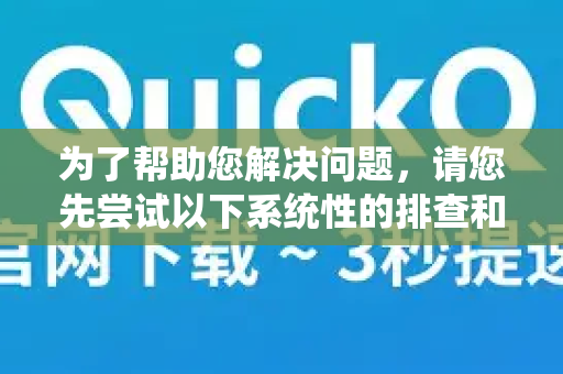 为了帮助您解决问题,请您先尝试以下系统性的排查和解决步骤-第1张图片-QuickQ下载 | Windows/macOS/iOS/Android全平台使用 为了帮助您解决问题,请您先尝试以下系统性的排查和解决步骤-第1张图片-QuickQ下载 | Windows/macOS/iOS/Android全平台使用