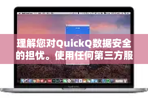 理解您对QuickQ数据安全的担忧。使用任何第三方服务，尤其是涉及网络连接和隐私的工具，保持警惕是非常必要的-第1张图片-QuickQ下载 | Windows/macOS/iOS/Android全平台使用
