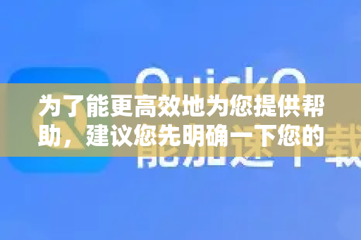 为了能更高效地为您提供帮助,建议您先明确一下您的问题类型,例如-第1张图片-QuickQ下载 | Windows/macOS/iOS/Android全平台使用 为了能更高效地为您提供帮助,建议您先明确一下您的问题类型,例如-第1张图片-QuickQ下载 | Windows/macOS/iOS/Android全平台使用