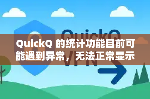 QuickQ 的统计功能目前可能遇到异常，无法正常显示或更新数据。常见原因包括-第1张图片-QuickQ下载 | Windows/macOS/iOS/Android全平台使用