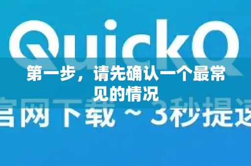 第一步，请先确认一个最常见的情况-第1张图片-QuickQ下载 | Windows/macOS/iOS/Android全平台使用