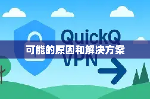 可能的原因和解决方案-第1张图片-QuickQ下载 | Windows/macOS/iOS/Android全平台使用 可能的原因和解决方案-第1张图片-QuickQ下载 | Windows/macOS/iOS/Android全平台使用