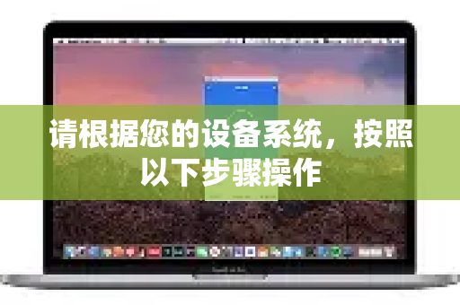 请根据您的设备系统，按照以下步骤操作
