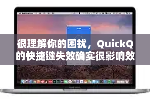 很理解你的困扰，QuickQ的快捷键失效确实很影响效率。别担心，这个问题通常有解决方法。我们可以按照从易到难的顺序，一步步来排查和解决