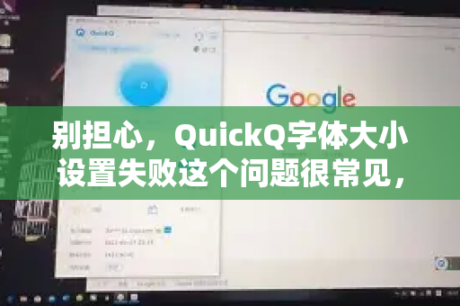别担心，QuickQ字体大小设置失败这个问题很常见，通常有几种原因和解决方法。请根据你使用的设备类型，按照以下步骤排查