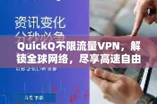 QuickQ不限流量VPN，解锁全球网络，尽享高速自由浏览体验