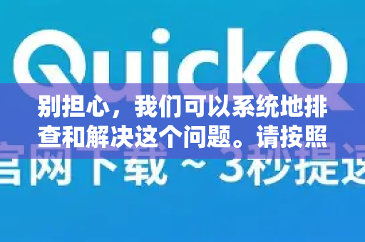 别担心，我们可以系统地排查和解决这个问题。请按照以下步骤操作