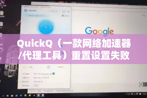 QuickQ（一款网络加速器/代理工具）重置设置失败确实令人困扰。别担心，这个问题通常有明确的解决步骤。请根据你的具体情况，尝试以下方法