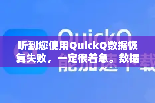 听到您使用QuickQ数据恢复失败，一定很着急。数据丢失确实让人焦虑，请先别担心，我们一步步来分析并尝试解决