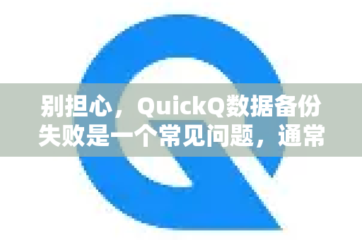 别担心，QuickQ数据备份失败是一个常见问题，通常由一些特定原因引起。我们可以按照以下步骤来排查和解决