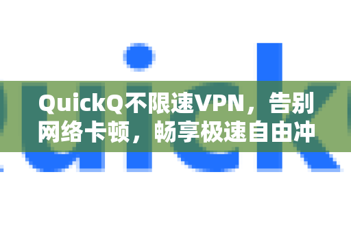 QuickQ不限速VPN，告别网络卡顿，畅享极速自由冲浪体验