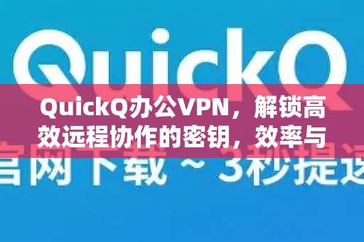QuickQ办公VPN，解锁高效远程协作的密钥，效率与安全并重