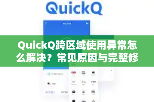 QuickQ跨区域使用异常怎么解决？常见原因与完整修复指南-第1张图片-QuickQ下载 | Windows/macOS/iOS/Android全平台使用