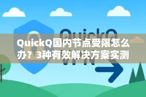 QuickQ国内节点受限怎么办？3种有效解决方案实测-第1张图片-QuickQ下载 | Windows/macOS/iOS/Android全平台使用