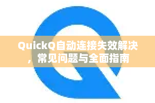 QuickQ自动连接失效解决，常见问题与全面指南