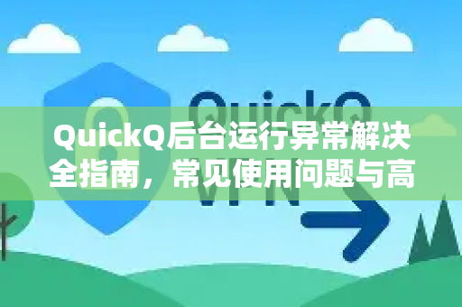 QuickQ后台运行异常解决全指南，常见使用问题与高效修复方法