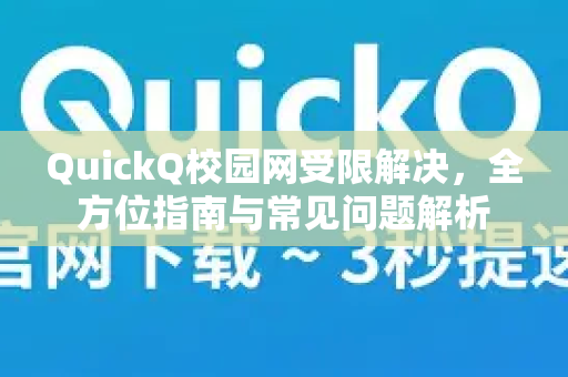 QuickQ校园网受限解决，全方位指南与常见问题解析