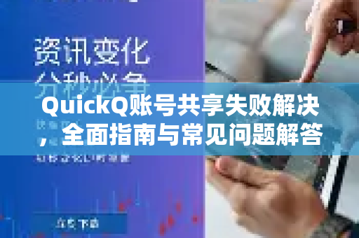 QuickQ账号共享失败解决，全面指南与常见问题解答