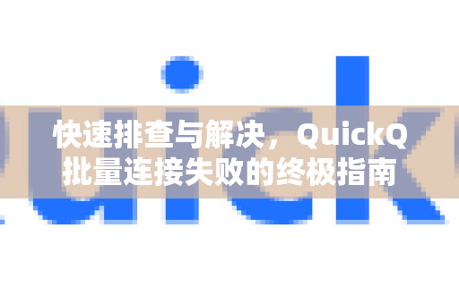 快速排查与解决，QuickQ批量连接失败的终极指南