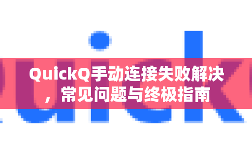 QuickQ手动连接失败解决，常见问题与终极指南