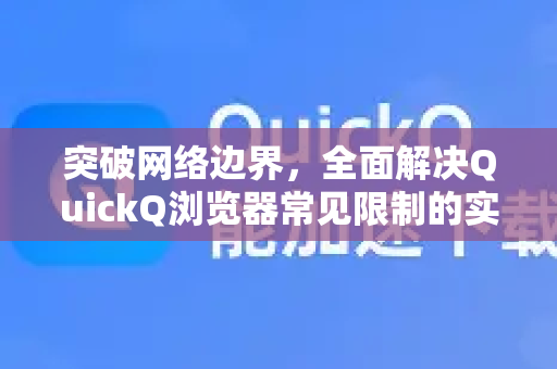 突破网络边界，全面解决QuickQ浏览器常见限制的实用指南