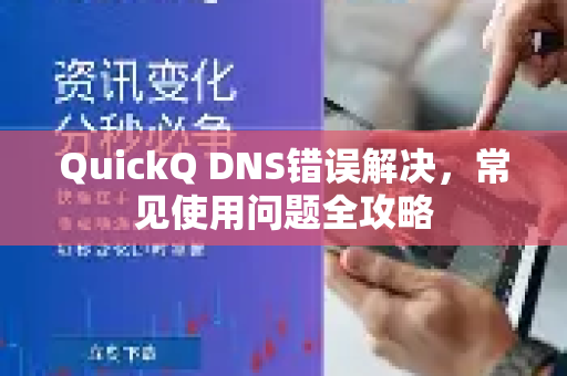 QuickQ DNS错误解决，常见使用问题全攻略