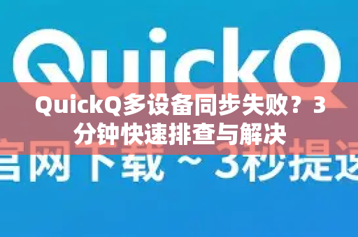 QuickQ多设备同步失败？3分钟快速排查与解决