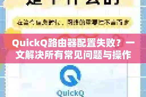 QuickQ路由器配置失败？一文解决所有常见问题与操作步骤