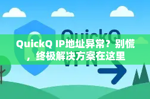 QuickQ IP地址异常？别慌，终极解决方案在这里