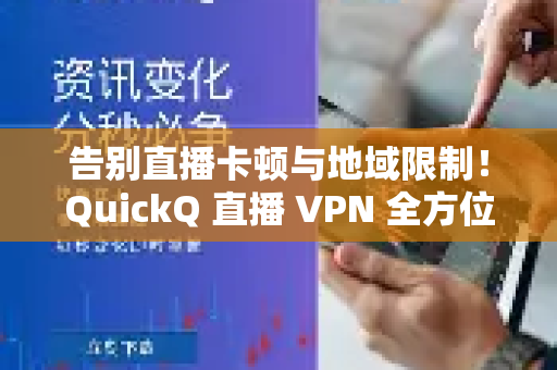 告别直播卡顿与地域限制！QuickQ 直播 VPN 全方位解析与使用指南