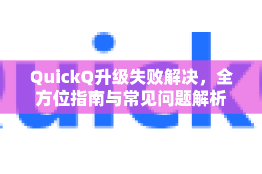 QuickQ升级失败解决，全方位指南与常见问题解析-第1张图片-QuickQ下载 | Windows/macOS/iOS/Android全平台使用