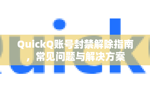 QuickQ账号封禁解除指南，常见问题与解决方案-第1张图片-QuickQ下载 | Windows/macOS/iOS/Android全平台使用