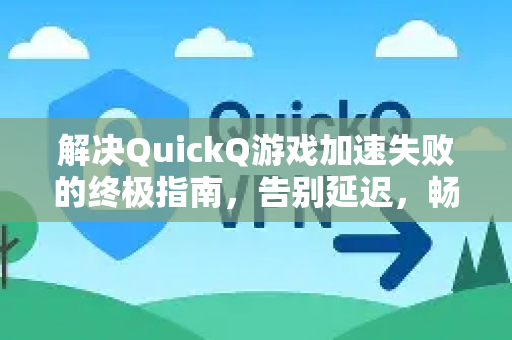 解决QuickQ游戏加速失败的终极指南，告别延迟，畅快对战-第1张图片-QuickQ下载 | Windows/macOS/iOS/Android全平台使用