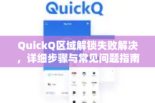 QuickQ区域解锁失败解决，详细步骤与常见问题指南-第1张图片-QuickQ下载 | Windows/macOS/iOS/Android全平台使用