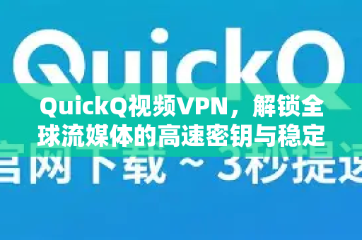 QuickQ视频VPN，解锁全球流媒体的高速密钥与稳定之选