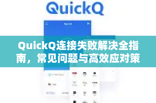 QuickQ连接失败解决全指南，常见问题与高效应对策略