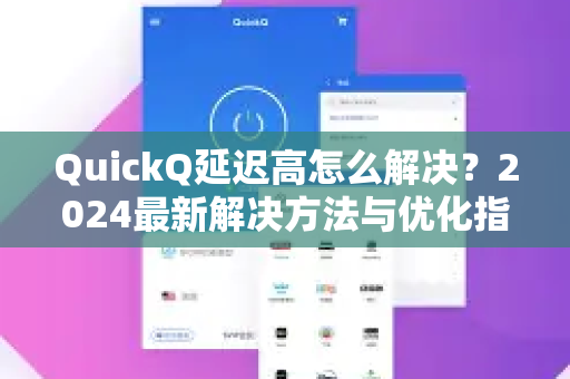 QuickQ延迟高怎么解决？2024最新解决方法与优化指南