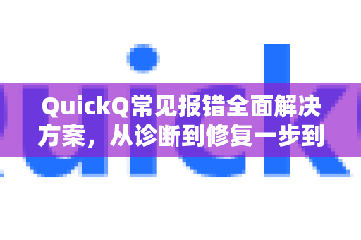 QuickQ常见报错全面解决方案，从诊断到修复一步到位