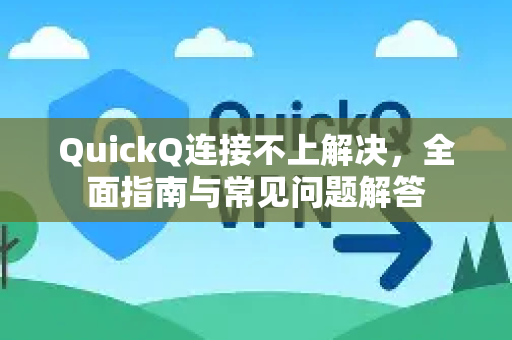 QuickQ连接不上解决，全面指南与常见问题解答
