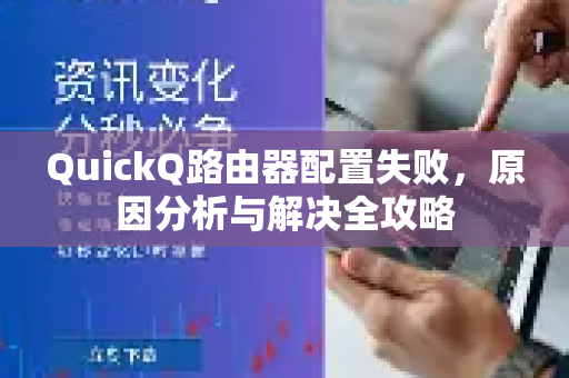 QuickQ路由器配置失败，原因分析与解决全攻略