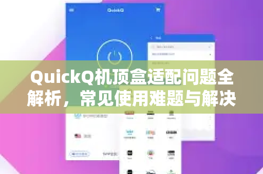 QuickQ机顶盒适配问题全解析，常见使用难题与解决方案