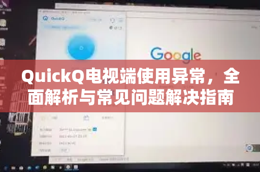 QuickQ电视端使用异常，全面解析与常见问题解决指南