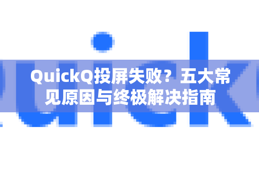 QuickQ投屏失败？五大常见原因与终极解决指南