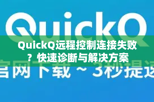 QuickQ远程控制连接失败？快速诊断与解决方案