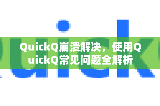 QuickQ崩溃解决，使用QuickQ常见问题全解析