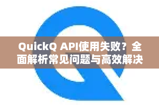 QuickQ API使用失败？全面解析常见问题与高效解决之道