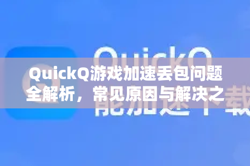QuickQ游戏加速丢包问题全解析,常见原因与解决之道-第1张图片-QuickQ下载 | Windows/macOS/iOS/Android全平台使用 QuickQ游戏加速丢包问题全解析,常见原因与解决之道-第1张图片-QuickQ下载 | Windows/macOS/iOS/Android全平台使用