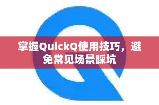 掌握QuickQ使用技巧,避免常见场景踩坑-第1张图片-QuickQ下载 | Windows/macOS/iOS/Android全平台使用 掌握QuickQ使用技巧,避免常见场景踩坑-第1张图片-QuickQ下载 | Windows/macOS/iOS/Android全平台使用